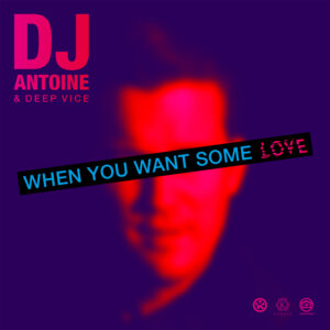 DJ Antoine & Deep Vice - “When You Want Some Love” (Single - Kontor Records)