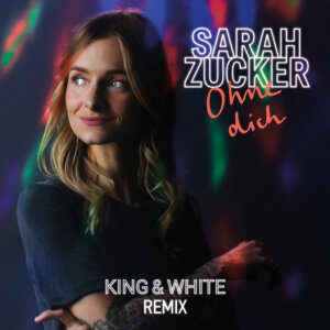 Sarah Zucker - “Ohne Dich (King & White Remix)“ (Single - AIRFORCE 1 Records/Universal Music) 