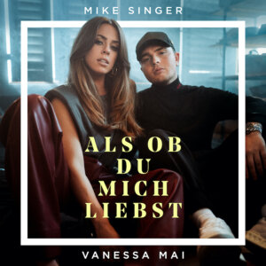 Mike Singer feat. Vanessa Mai - “Als Ob Du Mich Liebst" (Better Now Records/Universal Music) 