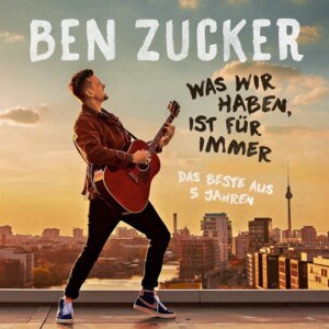 Ben Zucker - "Was Wir Haben, Ist Für Immer (Das Beste Aus 5 Jahren)" (Electrola/Airforce 1 Records/Universal Music)
