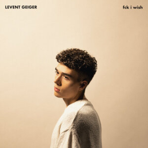 Levent Geiger - "fck i wish" (Single - RCA/Sony Music)