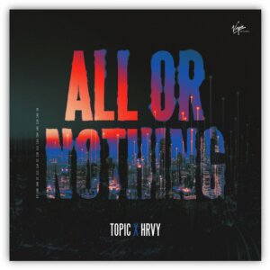 TOPIC x HRVY - "All Or Nothing" (Single - Virgin/Universal Music)